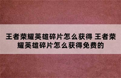 王者荣耀英雄碎片怎么获得 王者荣耀英雄碎片怎么获得免费的